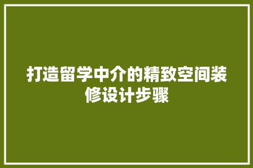 打造留学中介的精致空间装修设计步骤