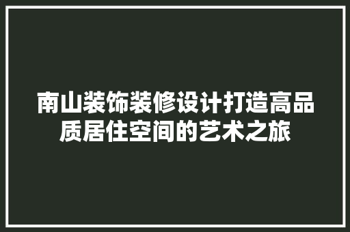南山装饰装修设计打造高品质居住空间的艺术之旅  第1张