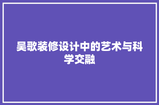 吴歌装修设计中的艺术与科学交融  第1张