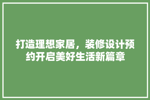打造理想家居，装修设计预约开启美好生活新篇章  第1张
