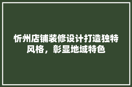 忻州店铺装修设计打造独特风格，彰显地域特色