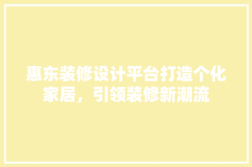 惠东装修设计平台打造个化家居，引领装修新潮流  第1张