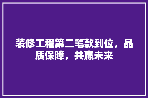 装修工程第二笔款到位，品质保障，共赢未来