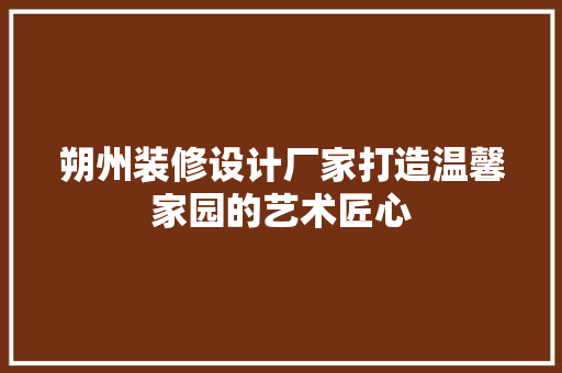 朔州装修设计厂家打造温馨家园的艺术匠心