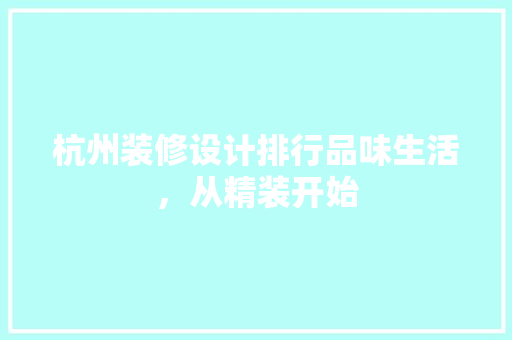 杭州装修设计排行品味生活，从精装开始