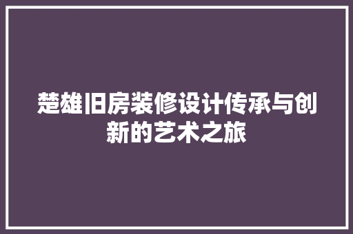 楚雄旧房装修设计传承与创新的艺术之旅