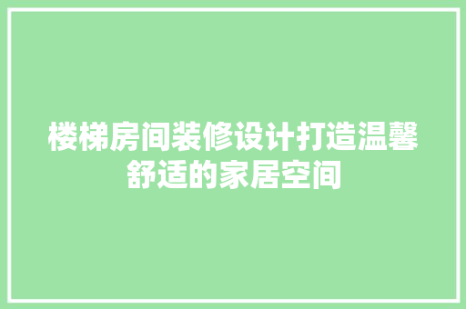 楼梯房间装修设计打造温馨舒适的家居空间