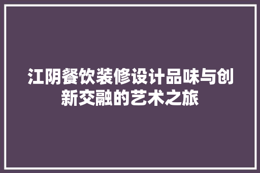江阴餐饮装修设计品味与创新交融的艺术之旅