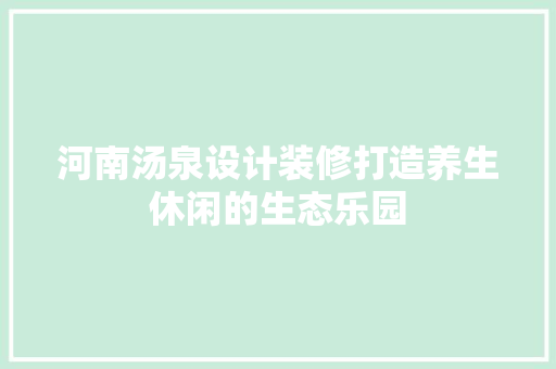 河南汤泉设计装修打造养生休闲的生态乐园