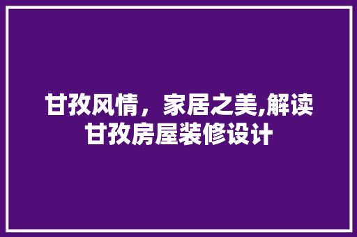 甘孜风情，家居之美,解读甘孜房屋装修设计  第1张