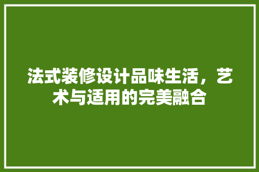 法式装修设计品味生活，艺术与适用的完美融合  第1张