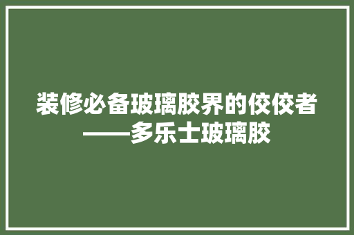 装修必备玻璃胶界的佼佼者——多乐士玻璃胶