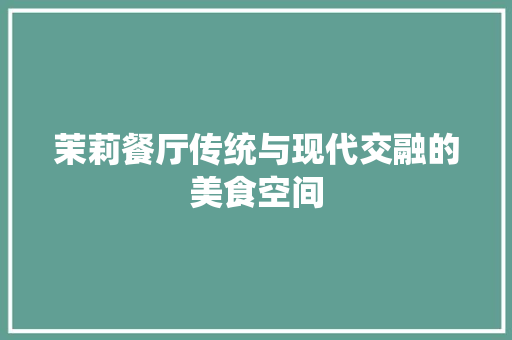 茉莉餐厅传统与现代交融的美食空间