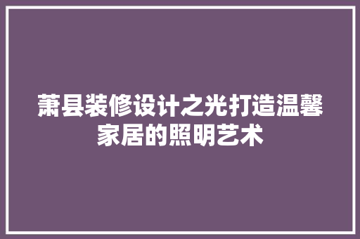 萧县装修设计之光打造温馨家居的照明艺术