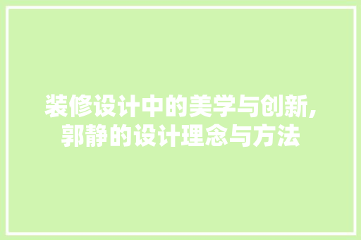 装修设计中的美学与创新,郭静的设计理念与方法