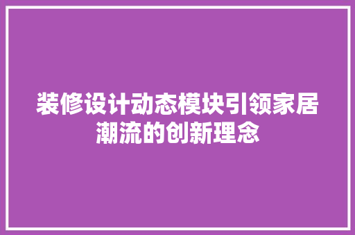 装修设计动态模块引领家居潮流的创新理念