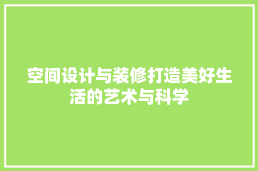 空间设计与装修打造美好生活的艺术与科学  第1张