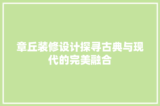 章丘装修设计探寻古典与现代的完美融合