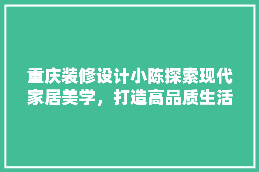 重庆装修设计小陈探索现代家居美学，打造高品质生活空间
