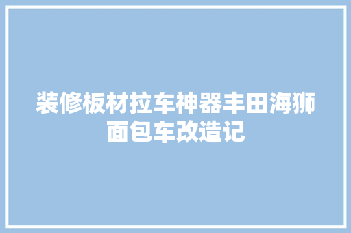 装修板材拉车神器丰田海狮面包车改造记  第1张