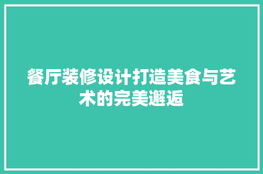 餐厅装修设计打造美食与艺术的完美邂逅  第1张