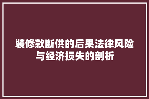 装修款断供的后果法律风险与经济损失的剖析  第1张