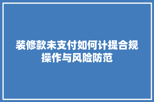 装修款未支付如何计提合规操作与风险防范  第1张