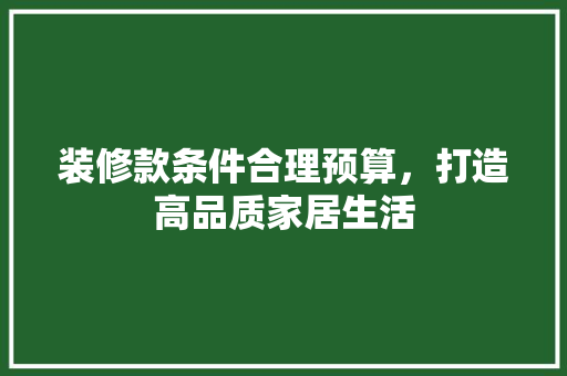 装修款条件合理预算，打造高品质家居生活  第1张