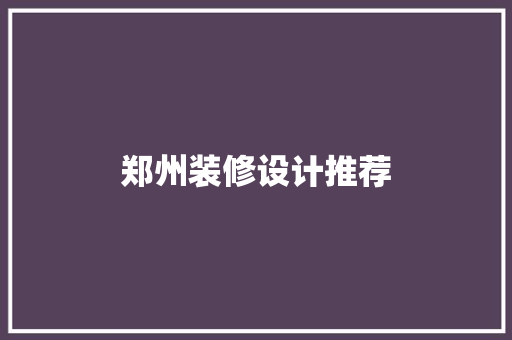 郑州装修设计推荐  第1张