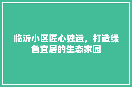 临沂小区匠心独运，打造绿色宜居的生态家园  第1张