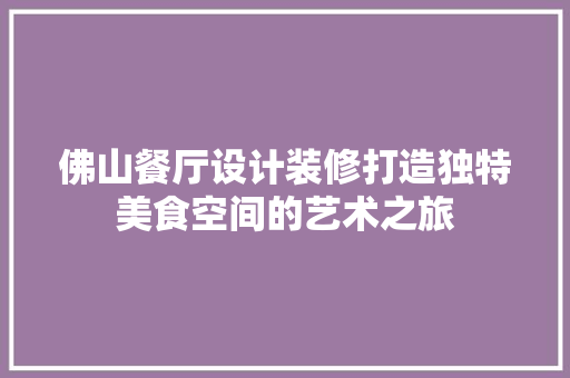 佛山餐厅设计装修打造独特美食空间的艺术之旅