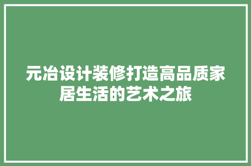 元冶设计装修打造高品质家居生活的艺术之旅
