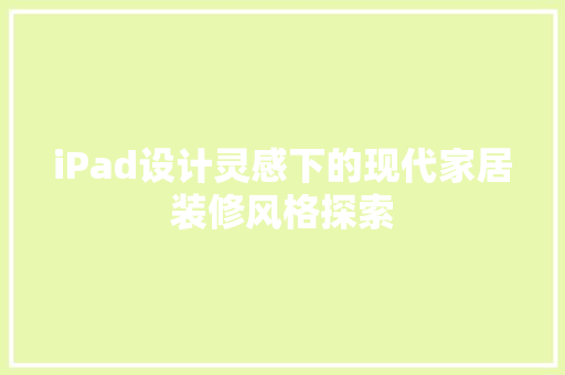 iPad设计灵感下的现代家居装修风格探索  第1张