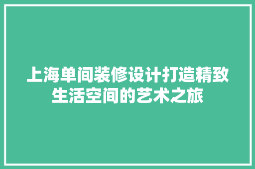 上海单间装修设计打造精致生活空间的艺术之旅