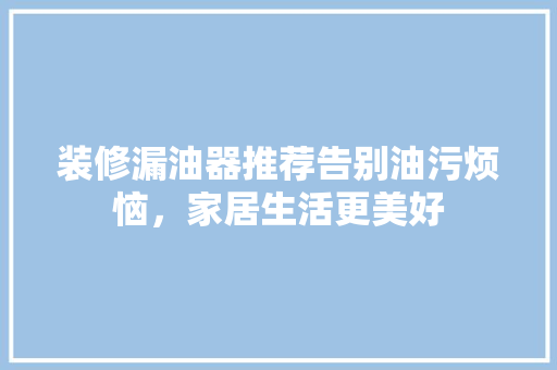 装修漏油器推荐告别油污烦恼，家居生活更美好