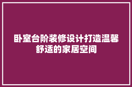 卧室台阶装修设计打造温馨舒适的家居空间
