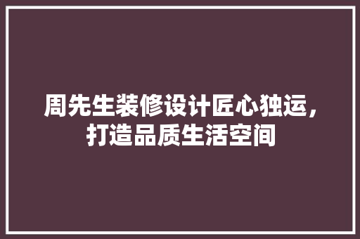 周先生装修设计匠心独运，打造品质生活空间  第1张