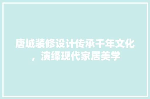 唐城装修设计传承千年文化，演绎现代家居美学