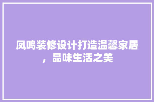 凤鸣装修设计打造温馨家居，品味生活之美