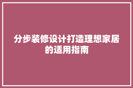 分步装修设计打造理想家居的适用指南