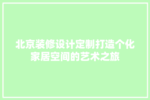 北京装修设计定制打造个化家居空间的艺术之旅