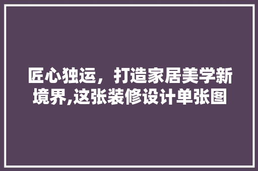 匠心独运，打造家居美学新境界,这张装修设计单张图片背后的故事