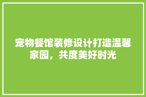 宠物餐馆装修设计打造温馨家园，共度美好时光  第1张