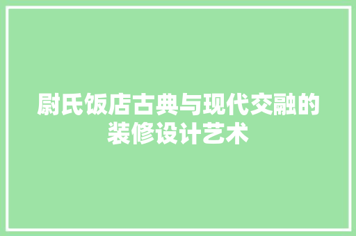 尉氏饭店古典与现代交融的装修设计艺术  第1张