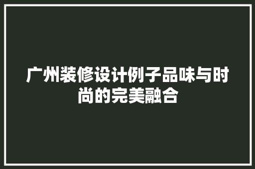 广州装修设计例子品味与时尚的完美融合