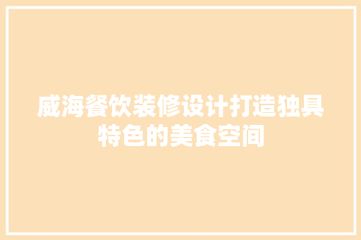 威海餐饮装修设计打造独具特色的美食空间  第1张