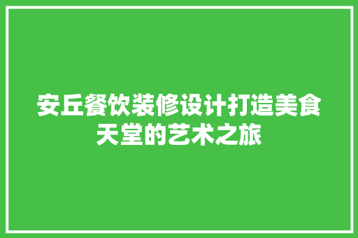 安丘餐饮装修设计打造美食天堂的艺术之旅  第1张
