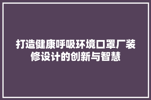 打造健康呼吸环境口罩厂装修设计的创新与智慧