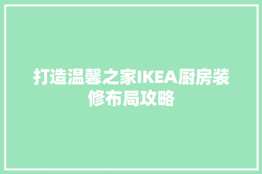 打造温馨之家IKEA厨房装修布局攻略  第1张