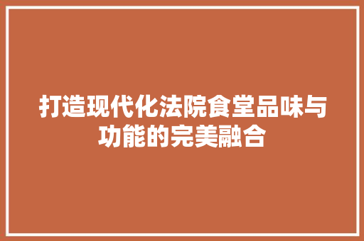 打造现代化法院食堂品味与功能的完美融合  第1张